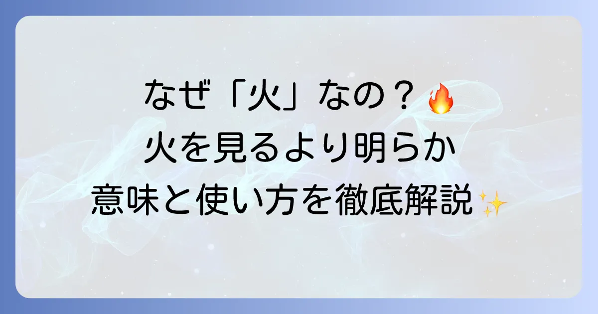 「火を見るより明らか」の語源を徹底解説!意味と正しい使い方