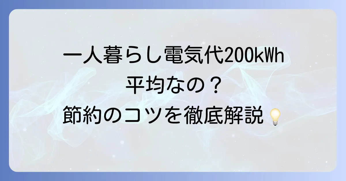 一人暮らしの電気代200kWhは平均？料金目安と賢い節約のコツを徹底解説