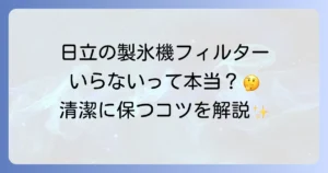 日立の冷蔵庫の製氷機にフィルターはいらないって本当？その理由と清潔に保つお手入れ方法
