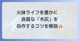 火鉢の灰の作り方を徹底解説！自宅で良質な木灰を自作するコツと注意点