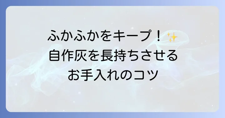 自作灰を長持ちさせるためのお手入れ方法