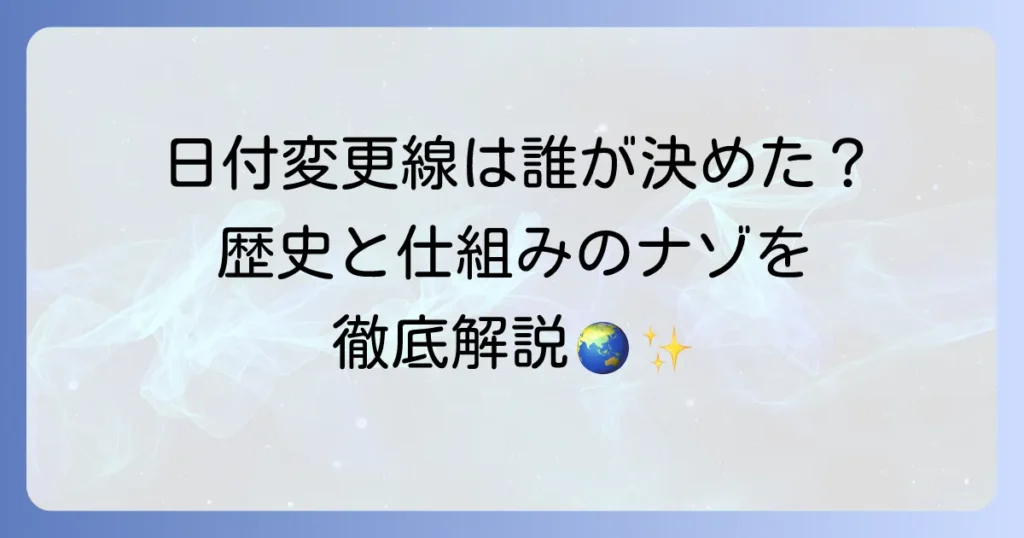 日付変更線は誰が決めたのか？その歴史と役割を徹底解説