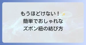 ズボン紐の結び方を徹底解説！ほどけないおしゃれな結び方で悩みを解決