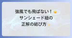 サンシェードの紐の結び方を徹底解説！強風でも安心の固定方法と長持ちのコツ