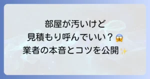 引越し見積もりの訪問時に部屋が汚いとどうなる？不安を解消する対処法とコツ