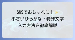 特殊文字と小さいひらがなの入力方法と使い方を徹底解説