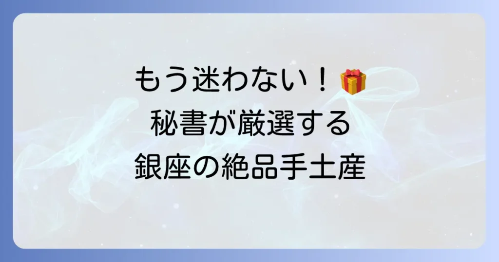 秘書が選ぶ銀座の手土産、失敗しない選び方とおすすめの逸品