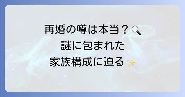再婚はあったのか?現在の家族構成について