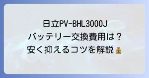 日立PV-BHL3000Jのバッテリー交換費用を徹底解説！安く抑える方法と長持ちのコツ