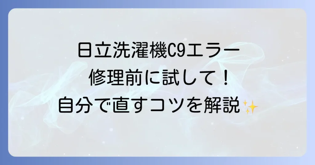 日立洗濯機のC9エラーの対処法を徹底解説！自分でできる解決策と修理の判断基準