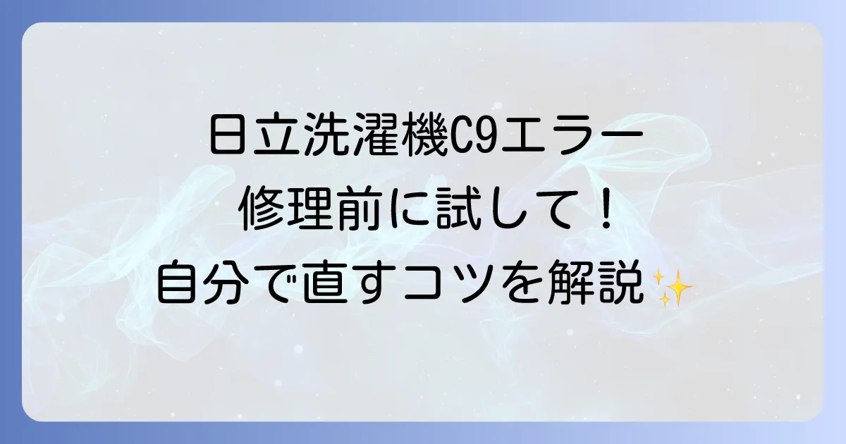日立洗濯機のC9エラーの対処法を徹底解説！自分でできる解決策と修理の判断基準