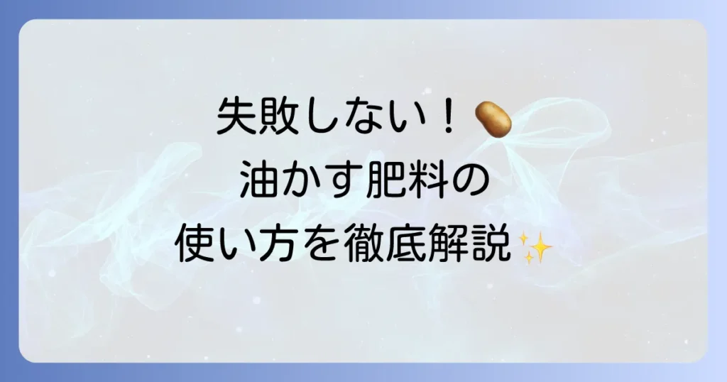じゃがいも栽培に油かす肥料を使うコツと正しい使い方を徹底解説