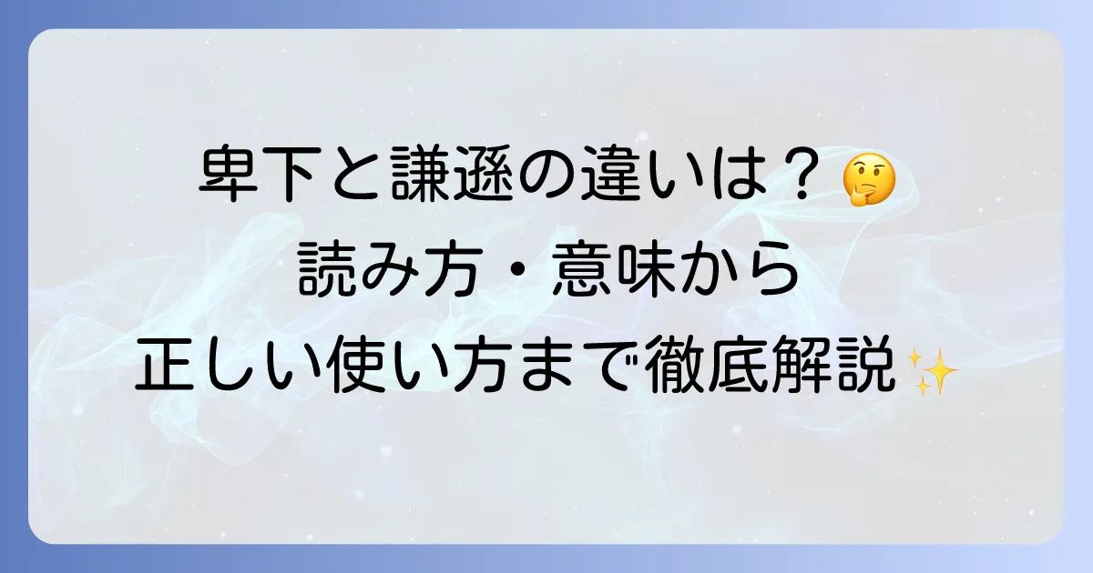 「卑下する」の読み方と意味を徹底解説!謙遜との違いや使い方まで