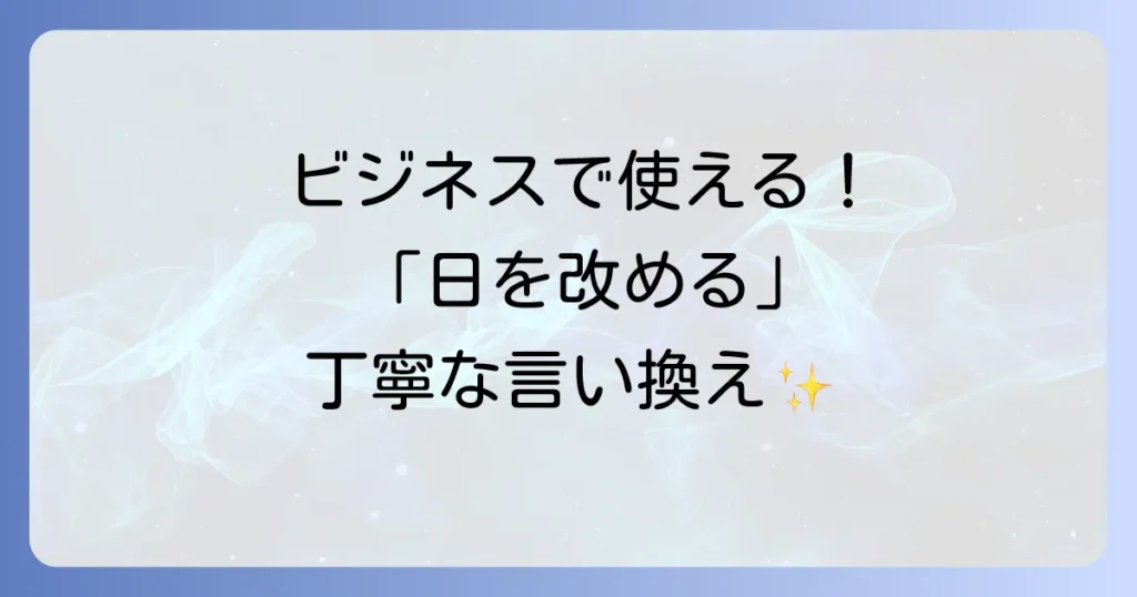 「日を改める」の言い換え表現を徹底解説！ビジネスシーンで役立つ丁寧な言葉選び