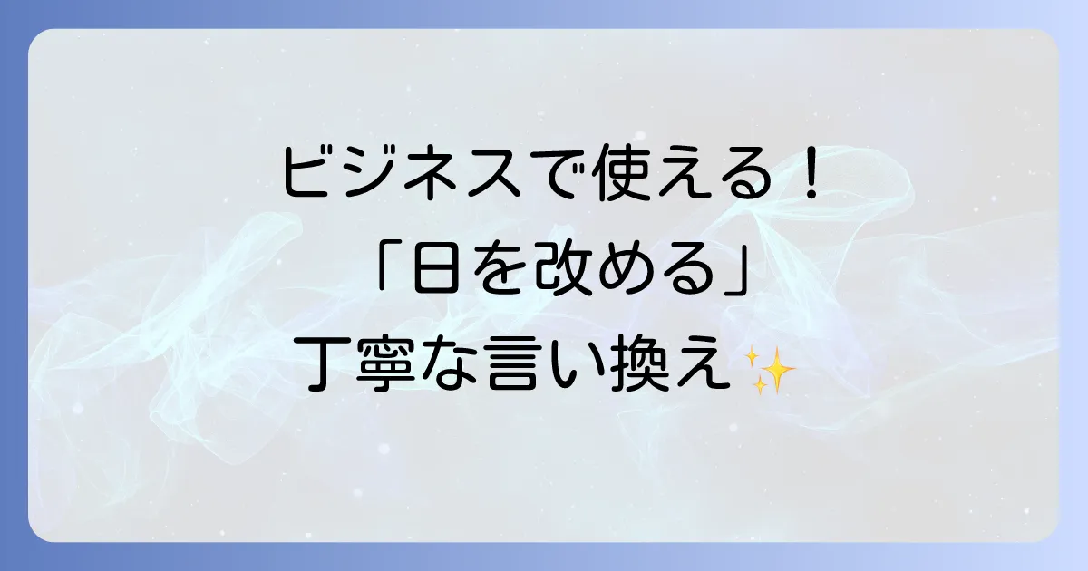 「日を改める」の言い換え表現を徹底解説！ビジネスシーンで役立つ丁寧な言葉選び