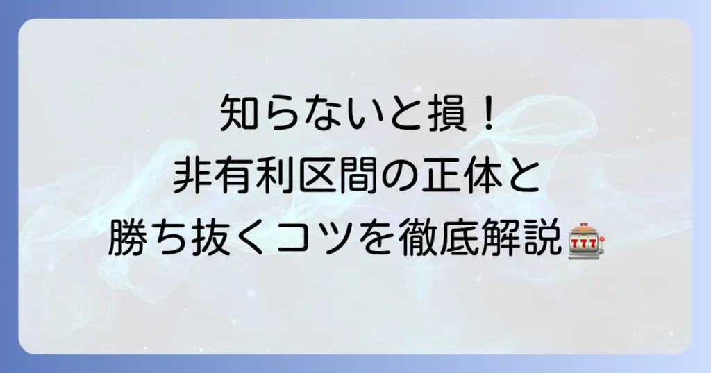 非有利区間とは？6号機パチスロの仕組みと立ち回りのコツを徹底解説