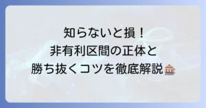 非有利区間とは？6号機パチスロの仕組みと立ち回りのコツを徹底解説