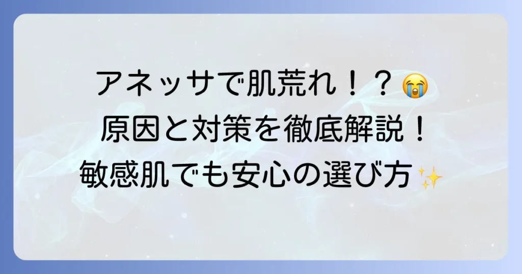 アネッサで顔が荒れる原因と対策を徹底解説！敏感肌でも安心の日焼け止め選び