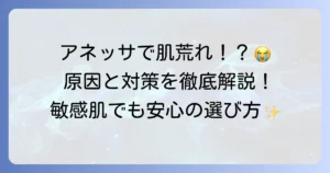 アネッサで顔が荒れる原因と対策を徹底解説！敏感肌でも安心の日焼け止め選び