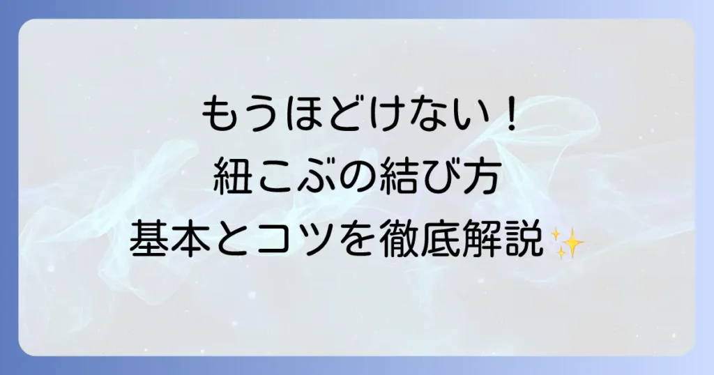 紐のこぶの結び方徹底解説！初心者でも安心の基本とコツ