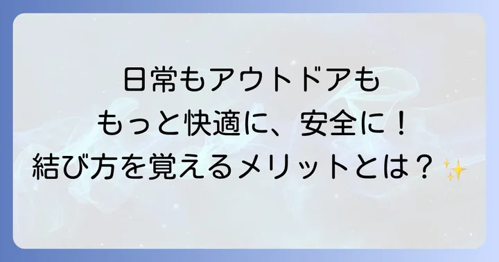 紐の結び方を知るメリットとは?日常やアウトドアで役立つ理由