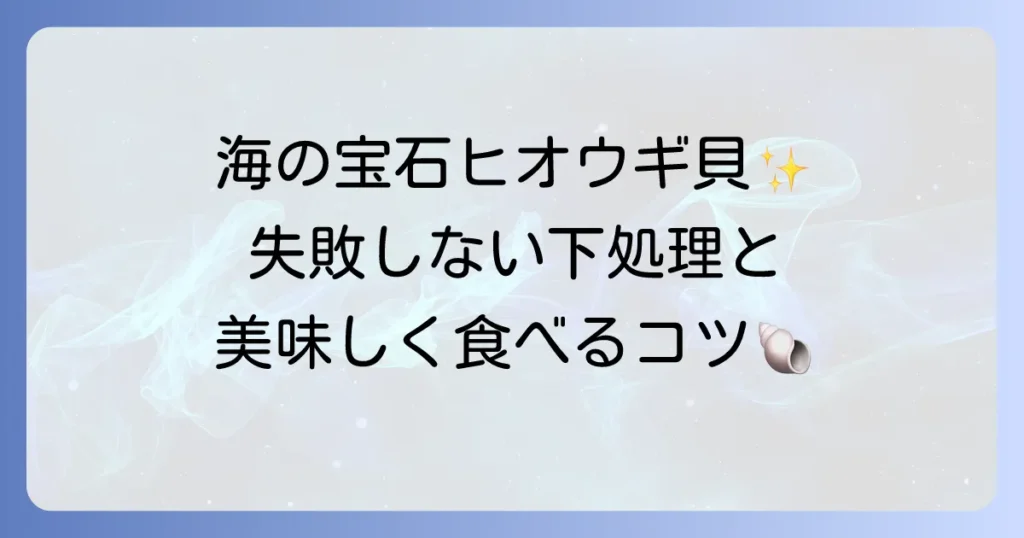 ヒオウギ貝の下処理の基本から応用まで徹底解説！美味しく食べるためのコツ