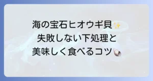 ヒオウギ貝の下処理の基本から応用まで徹底解説！美味しく食べるためのコツ