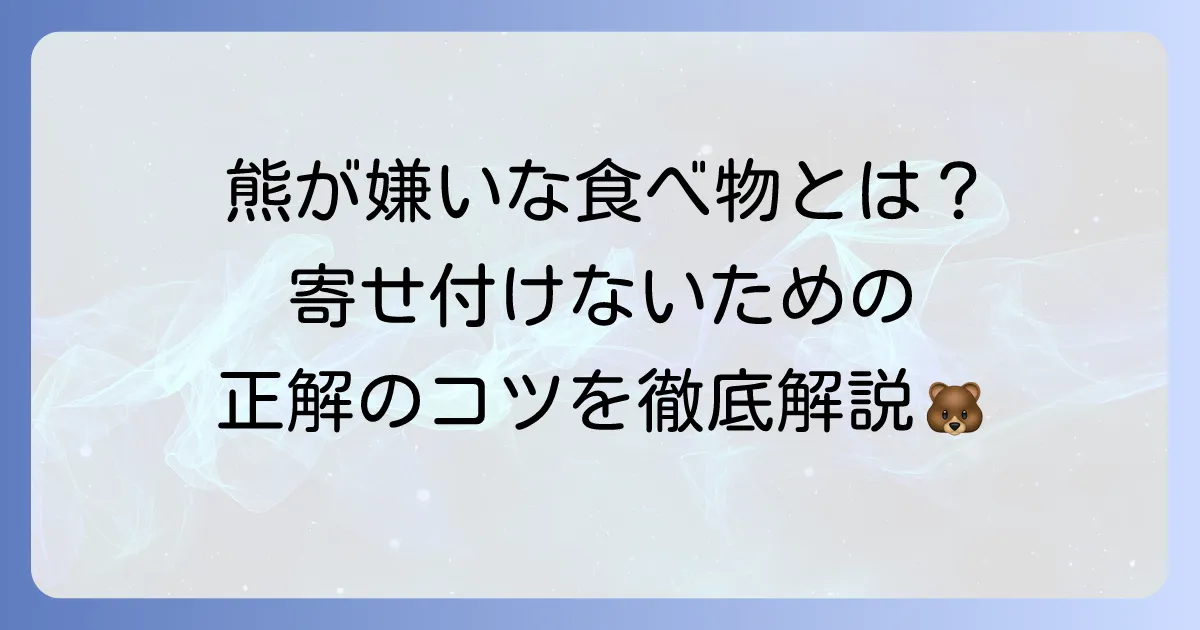 熊の嫌いな食べ物とは?効果的な対策と熊を寄せ付けないコツを徹底解説