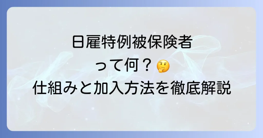 日雇特例被保険者をわかりやすく徹底解説！制度の仕組みから加入方法まで