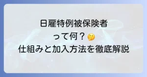 日雇特例被保険者をわかりやすく徹底解説！制度の仕組みから加入方法まで