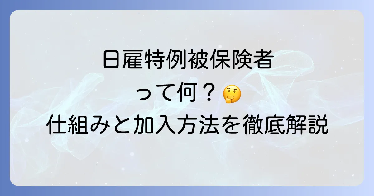 日雇特例被保険者をわかりやすく徹底解説!制度の仕組みから加入方法まで