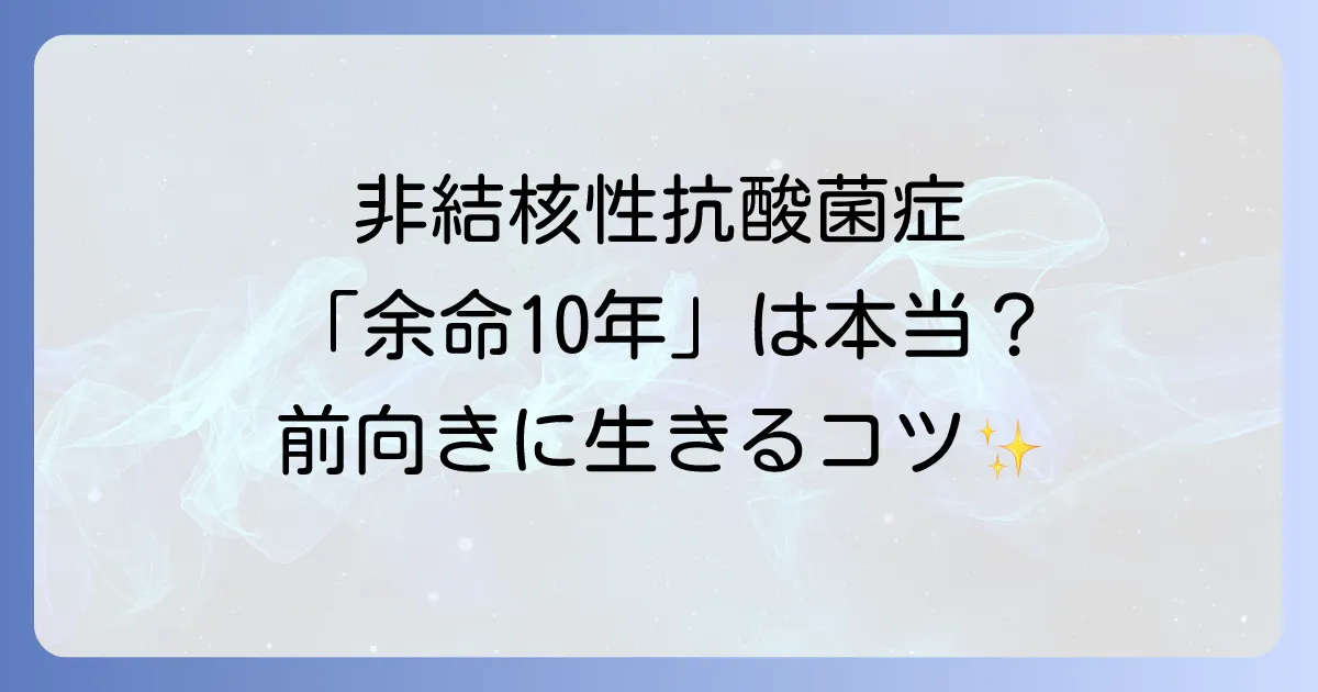 非結核性抗酸菌症の余命は10年なのか?長期的な見通しと前向きに生きる方法