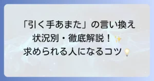 「引く手あまた」の言い換え表現を徹底解説！意味や使い方、ビジネスで求められる人になる方法