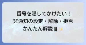 携帯電話から非通知でかける方法を徹底解説！設定から解除、拒否まで