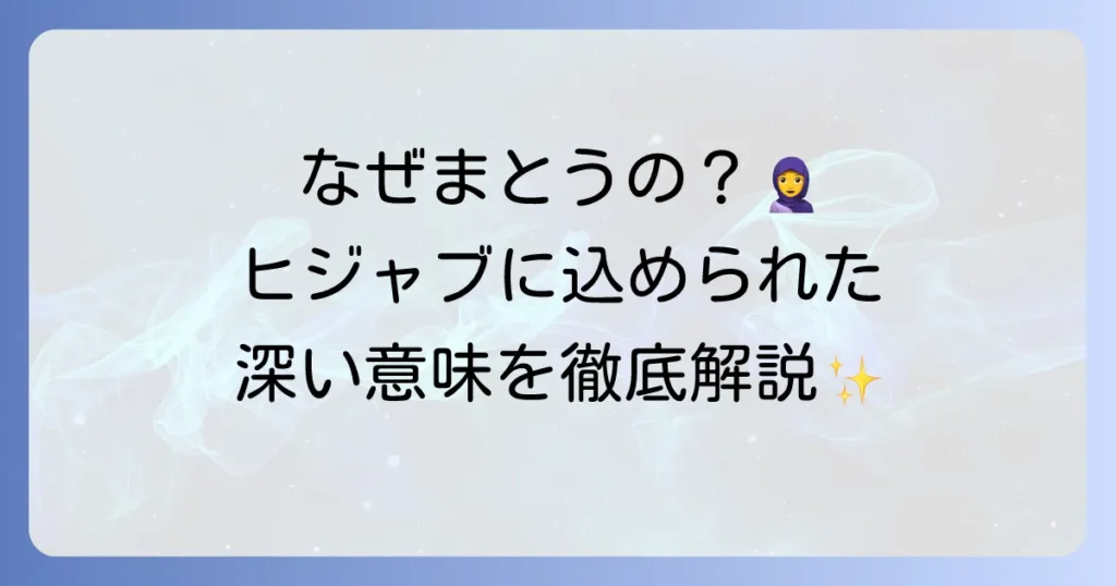 ヒジャブを女性がまとう理由とは？信仰、文化、そして個人の選択について徹底解説
