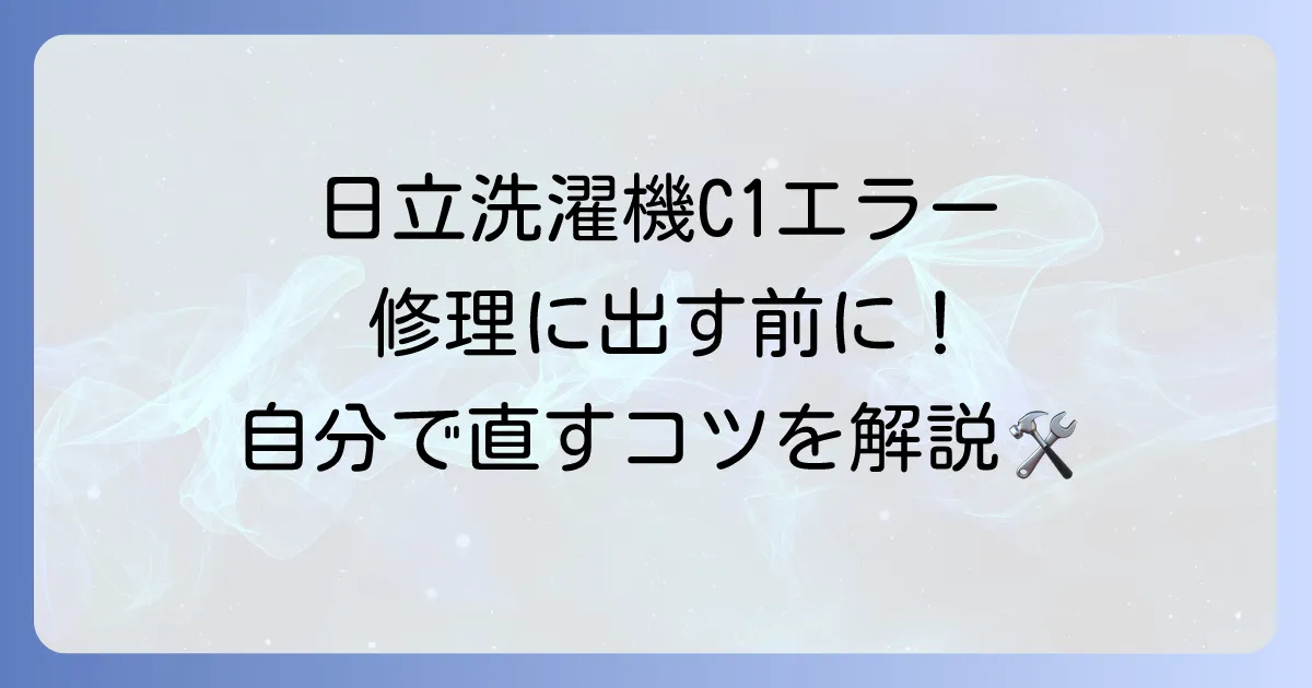 日立洗濯機のエラー「C1」の原因と自分でできる対処法を徹底解説