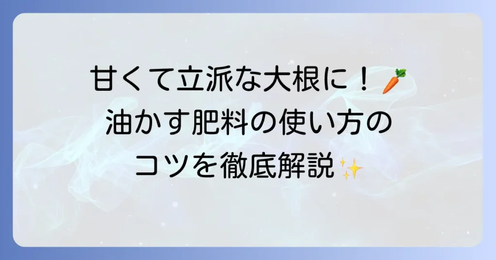 大根の肥料に油かすを使うコツと効果的な使い方を徹底解説