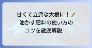 大根の肥料に油かすを使うコツと効果的な使い方を徹底解説