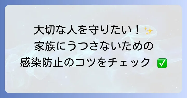 家族や周囲への感染拡大を防ぐための重要な注意点