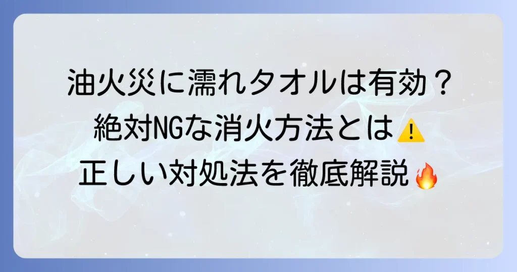 油火災に濡れタオルは有効？正しい消火方法と予防策を徹底解説