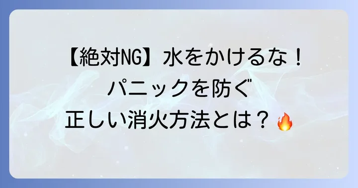 油火災発生時の初期消火：絶対NG行為と効果的な方法