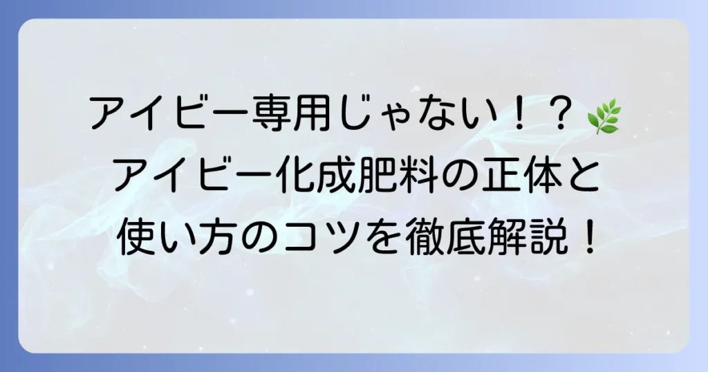 アイビー化成肥料とはどのようなもの？特徴から効果的な使い方まで徹底解説