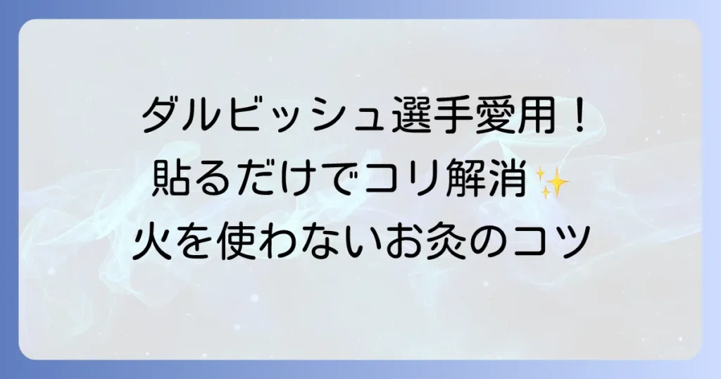 ダルビッシュ選手も愛用！火を使わないお灸の効果と正しい使い方を徹底解説
