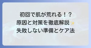 ヒゲ脱毛初回で肌が荒れる原因と対策を徹底解説！失敗しないための準備とケア