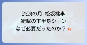 「流浪の月」で松坂桃李さんの下半身のシーンはなぜ衝撃的だったのか？役柄と演技を深掘り