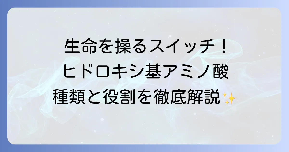 ヒドロキシ基を持つアミノ酸を徹底解説！種類と生体での重要な役割