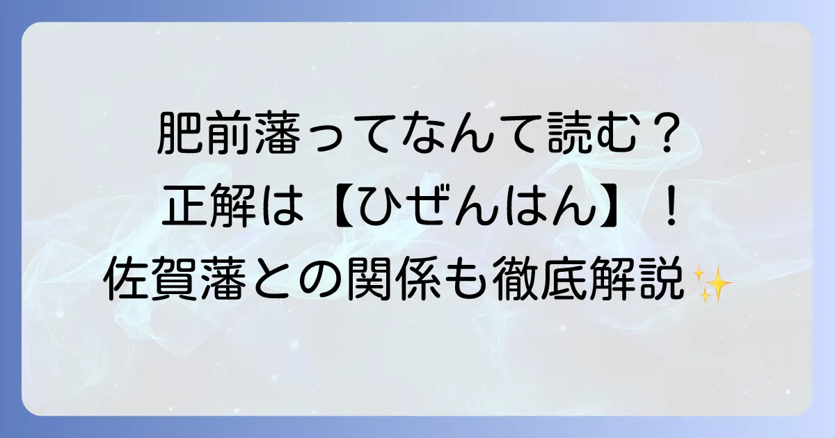 肥前藩の読み方「ひぜんはん」を徹底解説！歴史や佐賀藩との関係についても徹底解説！