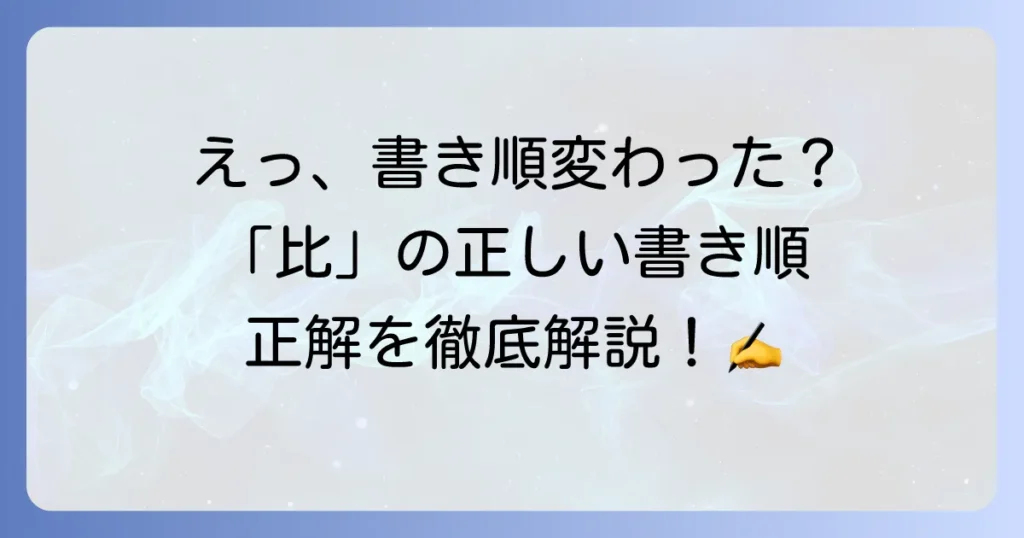 「比」の書き順は本当に変わったのか？正しい筆順と混乱の理由を徹底解説