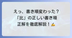 「比」の書き順は本当に変わったのか？正しい筆順と混乱の理由を徹底解説