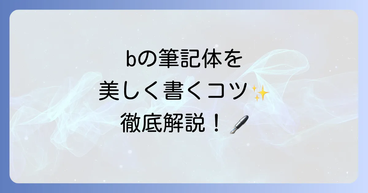 bの筆記体の書き方徹底解説!大文字・小文字の書き順と綺麗に書くコツ